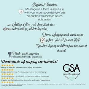 May include: A light blue background with white text that reads "Happiness Guaranteed". The text continues with "Message us if there is any issue with your order upon delivery. We do our best to address issues right away." The text continues with "925 Sterling Silver - all of our items are made with 925 solid sterling silver." The text continues with "Free Shipping on all orders $35.00 - Ships Next Business Day." The text continues with "Expedited shipping available from drop down at checkout." The text continues with "Thank you for supporting my small handmade business!" The text continues with "Thousands of happy customers!" There are five star ratings and customer reviews below the text. The text continues with "GSA GemStoneAppeal".