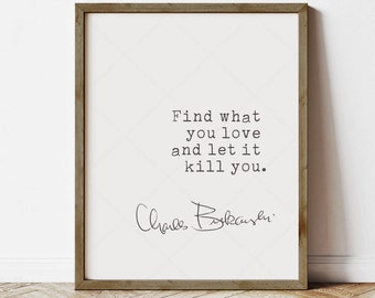 Charles Bukowski Quote, book lovers gifts, digital download printable, Find what you love and let it kill you, print locally