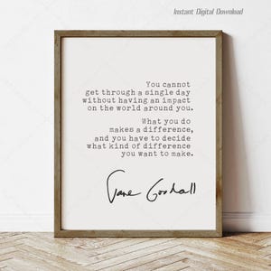 May include: A framed print featuring a quote by Jane Goodall. The text reads, "You cannot get through a single day without having an impact on the world around you." The print is in a wooden frame and is a digital download.