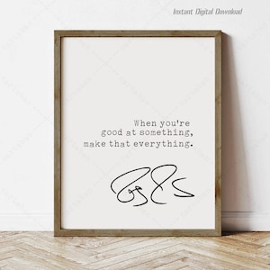 May include: A printable wall art print with a black and white design. The print features a quote that reads "When you're good at something, make that everything."
