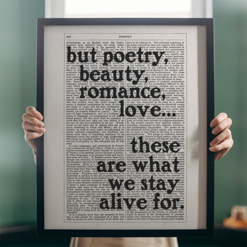 May include: A black and white typography print with the words "but poetry, beauty, romance, love, these are what we stay alive for." The text is printed on a vintage dictionary page.