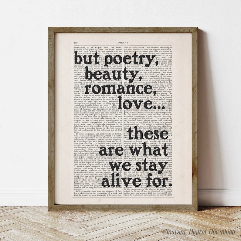 May include: A black and white printable art print with a vintage book page background. The text on the page reads "but poetry, beauty, romance, love... these are what we stay alive for."