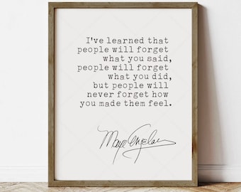 May include: A black and white printable quote by Maya Angelou. The quote reads: "I've learned that people will forget what you said, people will forget what you did, but people will never forget how you made them feel."