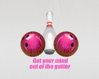 Get Your Mind Out Of The Gutter Funny Bowling PNG, Digital Download, Bowling Ball Transparent PNG, Ready For Heat or Sublimation Transfer
