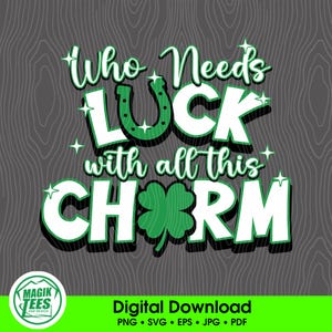 May include: White text on a gray background reads "Who Needs LUCK with all this CHORM". A green four-leaf clover and a gold horseshoe are included in the design.  Digital Download PNG SVG EPS JPG PDF.
