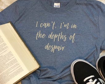 I can't I'm in the depths of despair Shirt/ Anne with an E T-shirt/ Book Lovers Gift/ Reader Gift/ Readers Quote Tee/ Anne of Green Gables