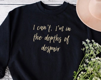 I can't I'm in the depths of despair Sweatshirt/ Anne with an E T-shirt/ Book Lovers Gift/ Anne of Green Gables Crewneck Sweatshirt