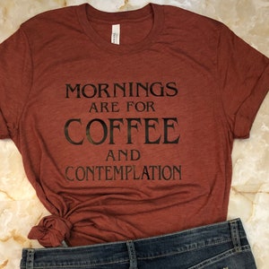 Mornings Are For Coffee And Contemplation/ Unisex T-shirt/ Funny Quotes Tee/ Coffee Lover T-shirt