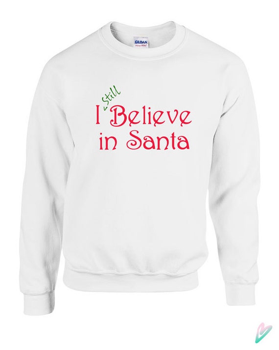I Still Believe in Santa Sweater Crewneck Sweatshirt Hoodie Christmas Gift xmas Present Festive Claus Funny Cute Family Kids Holiday TT05 I Still Believe in Santa Sweater Crewneck Sweatshirt Hoodie Christmas Gift xmas Present Festive Claus Funny Cute Family Kids Holiday TT05