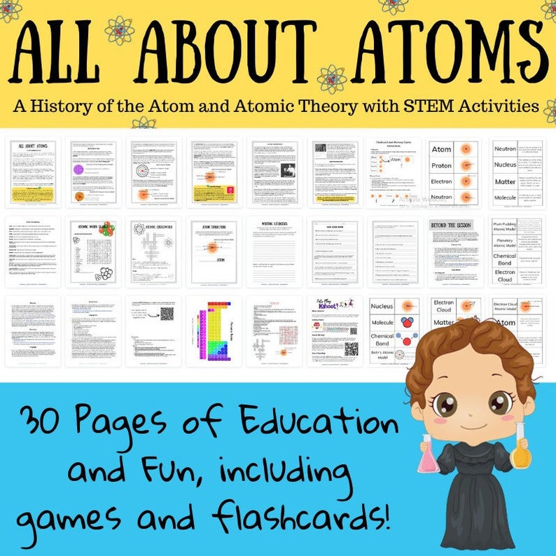 May include: A colorful illustration of a girl with a lab coat and goggles holding beakers. The text "ALL ABOUT ATOMS" is at the top of the image. The text "30 Pages of Education and Fun, including games and flashcards!" is at the bottom of the image. The image is a collage of 30 pages of educational materials about atoms.
