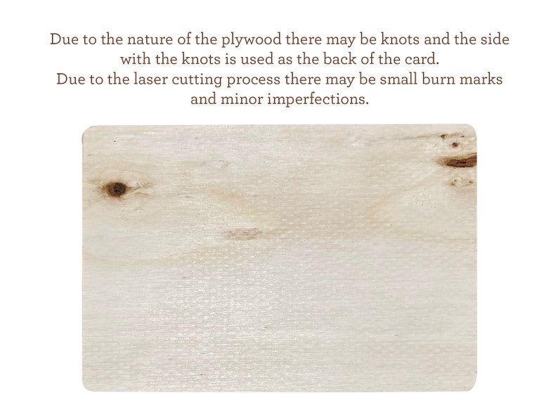 May include: A close-up of a light brown piece of plywood with a few knots. The plywood has a natural wood grain pattern. Due to the nature of the plywood there may be knots and the side with the knots is used as the back of the card. Due to the laser cutting process there may be small burn marks and minor imperfections.