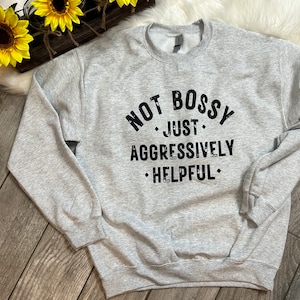 Not Bossy just aggressively helpful