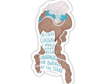 In Every Century I Would Have Been Lobotomized or Burned at the Stake • Illustrated Woman Vinyl Sticker