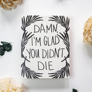 Funny Sympathy Card: Damn, I'm Glad You Didn't Die - Floral Illustrated Greeting