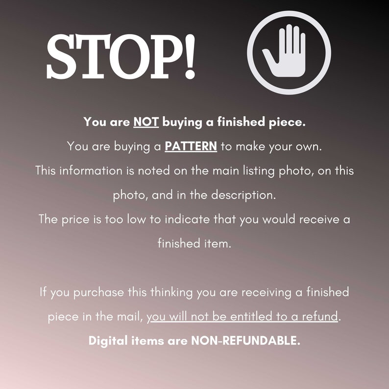 Puede incluir: Un cartel de stop con un s&iacute;mbolo de mano y texto que dice "STOP! No est&aacute;s comprando una pieza terminada. Est&aacute;s comprando un PATR&Oacute;N para hacer el tuyo propio. Esta informaci&oacute;n est&aacute; indicada en la foto principal de la lista, en esta foto y en la descripci&oacute;n. El precio es demasiado bajo para indicar que recibir&iacute;as un art&iacute;culo terminado. Si compras esto pensando que est&aacute;s recibiendo una pieza terminada por correo, no tendr&aacute;s derecho a un reembolso. Los art&iacute;culos digitales son NO REEMBOLSABLES."