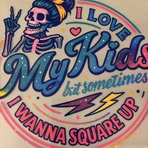 May include: A vibrant graphic with the text "I Love My Kids but sometimes I Wanna Square Up." The design includes a skeleton with a blue bun and yellow bow, a peace sign, and a rainbow arc. Pink, blue, and yellow lightning bolts are also included.