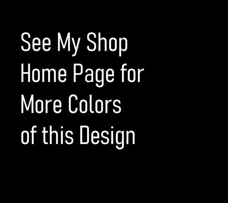 May include: Text on a black background that reads "See My Shop Home Page for More Colors of this Design."