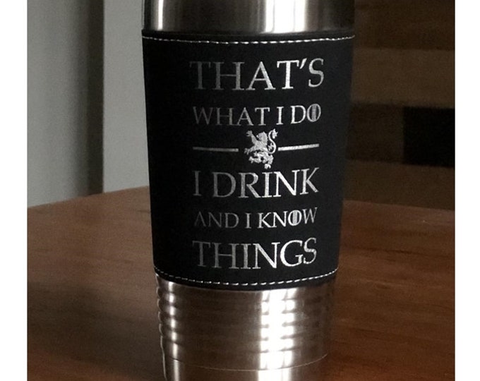That's What I do - I Drink and I Know Things - Stainless Steel Tumbler with Clear Lid - Choice of 12 - 20 - 30 oz and Colors - Engraved Gift