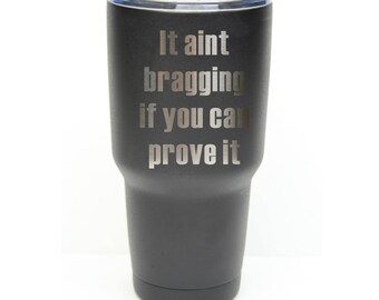 It aint bragging if you can prove it Tumbler made of Stainless Steel Engraved with a Clear Lid - Choices of 12 - 20 - 30 ounce & Color