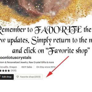 May include: A screenshot of an Etsy shop page for moonlotuscrystals, which sells custom and personalized jewelry, raw crystal gifts, and more. The shop has 4631 sales and has been on Etsy since 2014. The shop's logo is a crescent moon with a stylized lotus flower on top. The text "Remember to FAVORITE the shop for new updates. Simply return to the main page and click on "Favorite shop"" is displayed above the shop's information. A red arrow points to the "Favorite shop (2513)" button.