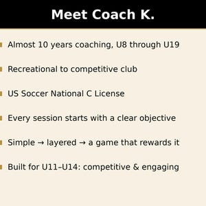 May include: A beige informational graphic titled Meet Coach K. with a black header and gold K logo. It lists coaching experience, US Soccer National C License, and training methodology for U8 through U19 players, specifically highlighting U11-U14.