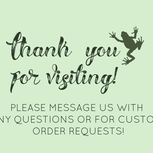 May include: Thank you for visiting! Please message us with any questions or for custom order requests! Green text on a light green background with a green frog silhouette.