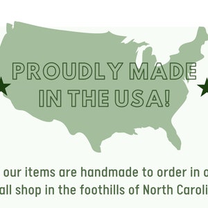 May include: A green outline of the United States with the text "PROUDLY MADE IN THE USA!" inside. Two black stars are on either side of the text. The text below the map reads "All our items are handmade to order in our small shop in the foothills of North Carolina."