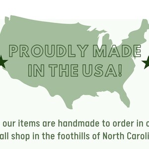 May include: A green outline of the United States with the text "PROUDLY MADE IN THE USA!" inside. Two black stars are on either side of the text. The text below the map reads "All our items are handmade to order in our small shop in the foothills of North Carolina."