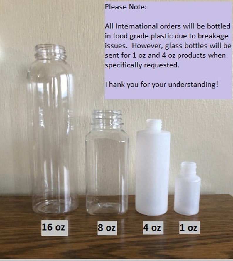 May include: Four clear plastic bottles of different sizes, labeled 16 oz, 8 oz, 4 oz, and 1 oz.  Please Note: All International orders will be bottled in food grade plastic due to breakage issues. However, glass bottles will be sent for 1 oz and 4 oz products when specifically requested. Thank you for your understanding!