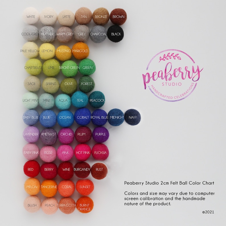 May include: Color chart of 2 cm felt balls in various colors, including white, ivory, tan, brown, cool grey, heather, warm grey, grey, charcoal, black, pale yellow, lemon, mustard, marigold, chartreuse, lime, bright green, green, sage, spring, olive, forest, light mint, mint, aqua, teal, peacock, baby blue, blue, ocean, cobalt, royal blue, midnight, navy, lavender, amethyst, orchid, plum, purple, baby pink, rose, pink, hot pink, fuchsia, red, berry, wine, burgundy, rust, melon, tangerine, coral, sunset, blush, peach, terracotta, burnt orange. The chart is labeled "Peaberry Studio 2cm Felt Ball Color Chart" and includes the text "Colors and size may vary due to computer screen calibration and the handmade nature of the product." and "&copy;2021".