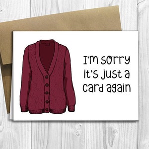 PRINTED I'm sorry it's just a card again -  5x7 Greeting Card - Sweet Anniversary, Love, Birthday, Friendship Notecard