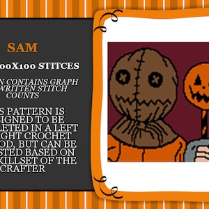 May include: A crochet pattern for a Sam character from the movie Trick 'r Treat. The pattern is 100 stitches by 100 stitches and includes a graph and written stitch counts. The pattern is designed to be completed in a left to right crochet method, but can be adjusted based on the skillset of the crafter.