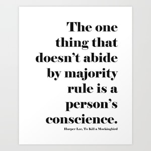 May include: A white print featuring a quote in black text: "The one thing that doesn't abide by majority rule is a person's conscience." The quote is attributed to Harper Lee, To Kill a Mockingbird.