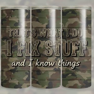 May include: A camouflage-patterned tumbler with the text "THAT'S WHAT I DO I FIX STUFF and I know things" in a distressed font. The design features a wood-grain background with green, brown, and tan camouflage.