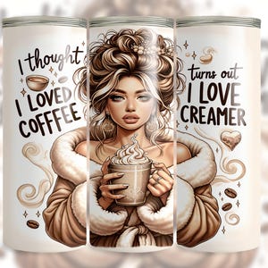 May include: A white coffee tumbler with a woman illustration holding a coffee cup with whipped cream. The text reads "I thought I loved coffee, turns out I love creamer." The design includes coffee beans and a coffee cup.