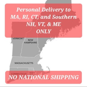 May include: A map of the northeastern United States highlighting the states of Massachusetts, Rhode Island, Connecticut, New Hampshire, Vermont, and Maine. The text "Personal Delivery to MA, RI, CT, and Southern NH, VT, & ME ONLY" is displayed at the top of the map. The text "NO NATIONAL SHIPPING" is displayed at the bottom of the map.