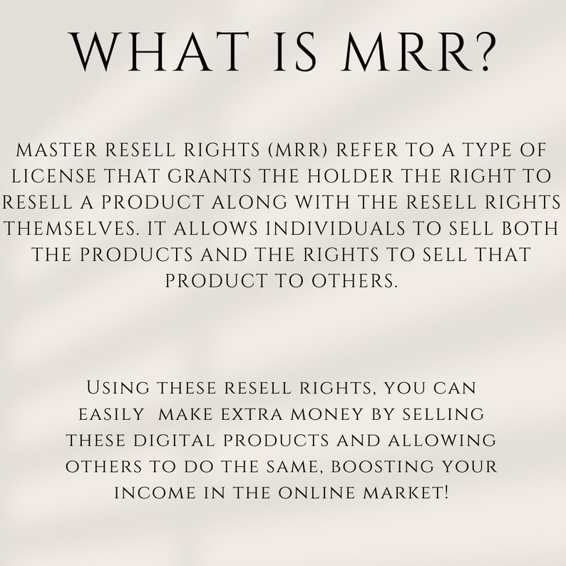 May include: Text explaining Master Resell Rights (MRR), a type of license that grants the holder the right to resell a product along with the resell rights themselves. It allows individuals to sell both the products and the rights to sell that product to others. Using these resell rights, you can easily make extra money by selling these digital products and allowing others to do the same, boosting your income in the online market.