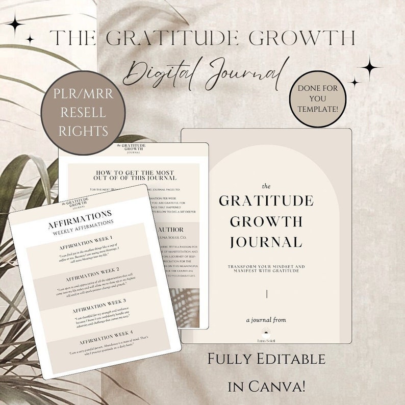 May include: A digital journal template with a beige background and a minimalist design. The text "The Gratitude Growth Journal" is in a large, bold font. The text "PLR/MRR Resell Rights" is in a smaller font. The text "Done for You Template!" is in a smaller font. The text "How to Get the Most Out of This Journal" is in a smaller font. The text "Affirmations Weekly Affirmations" is in a smaller font. The text "Author Rona Scell Del" is in a smaller font. The text "The Gratitude Growth Journal" is in a large, bold font. The text "Transform Your Mindset and Manifest with Gratitude" is in a smaller font. The text "a journal from" is in a smaller font. The text "Fully Editable in Canva!" is in a large, bold font.