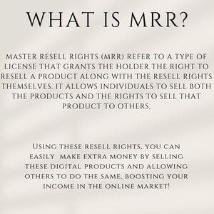 May include: Text explaining Master Resell Rights (MRR), a type of licence that grants the holder the right to resell a product along with the resell rights themselves. It allows individuals to sell both the products and the rights to sell that product to others. Using these resell rights, you can easily make extra money by selling these digital products and allowing others to do the same, boosting your income in the online market.