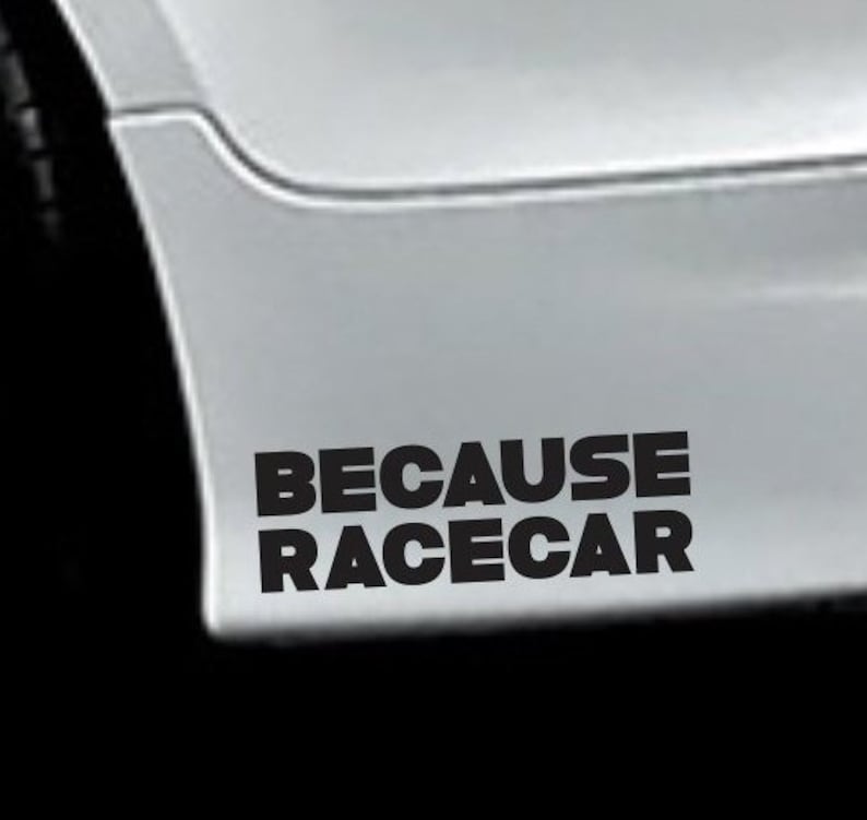 May include: A white car with a black vinyl decal that reads "Because Racecar".