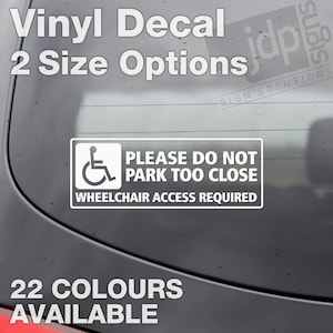 May include: White vinyl decal with a wheelchair symbol and the text "PLEASE DO NOT PARK TOO CLOSE WHEELCHAIR ACCESS REQUIRED". The decal is available in 22 colours and two sizes.