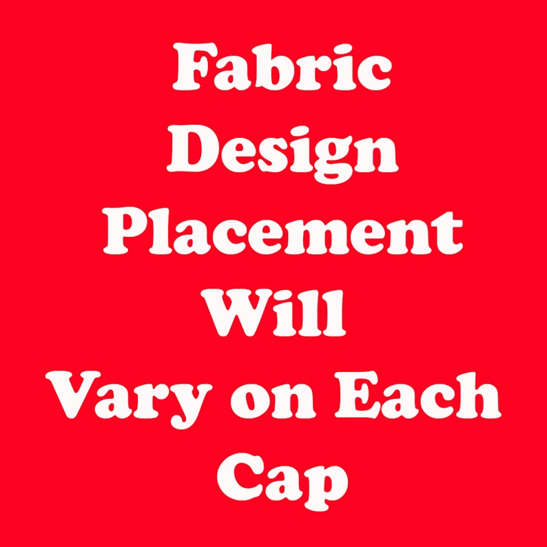 White text on a red background reads "Fabric Design Placement Will Vary on Each Cap".