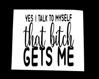 DIY Yes I Talk To Myself That Bitch Gets Me Vinyl Decal, Funny Phrase