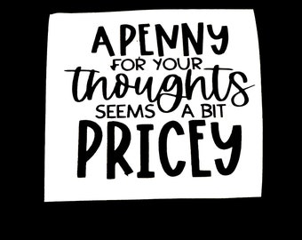 DIY A Penny For Your Thoughts Seems A Bit Pricey Vinyl Decal, Funny Phrase