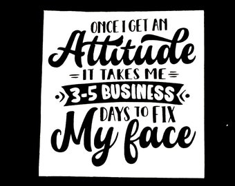 DIY Once I Get An Attitude It Takes Me 3-5 Business Days To Fix My Face Vinyl Decal, Funny Phrase