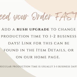 May include: Text graphic with a peach background and a white overlay. The text reads "Need your order FAST? Add a rush upgrade to change production time to 1-2 business days! Link for this can be found in the item details, or on our home page. (Regular production time is usually 3-5 business days)"