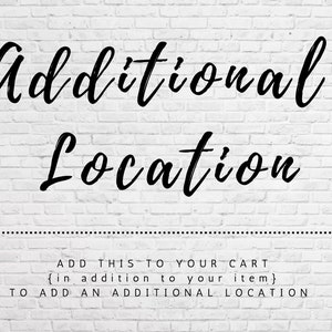 May include: White brick wall background with black text that reads "Additional Location" and "ADD THIS TO YOUR CART {in addition to your item} TO ADD AN ADDITIONAL LOCATION".