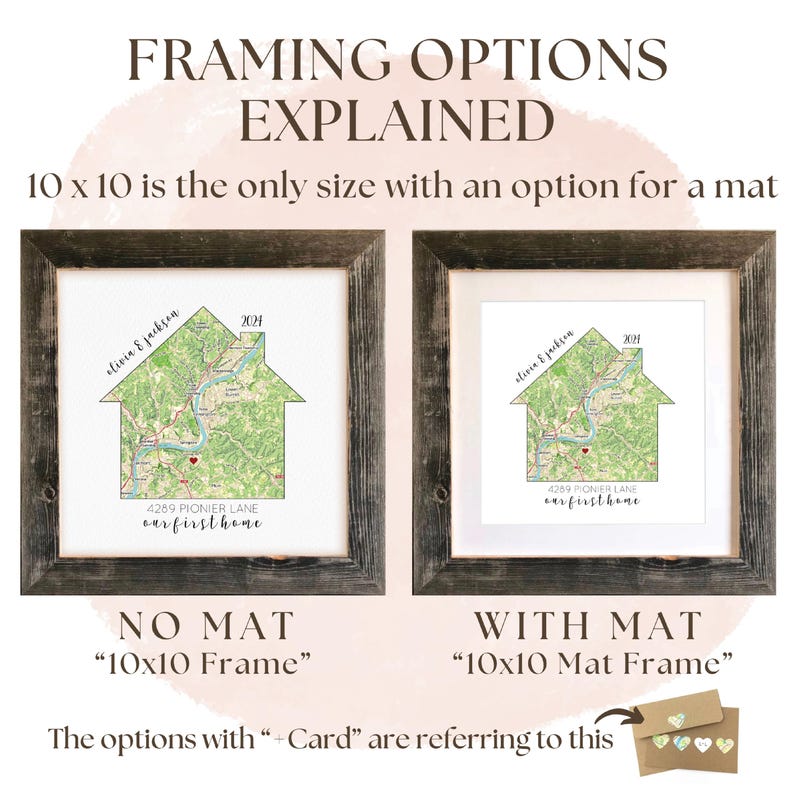 May include: Two 10x10 inch frames, one with a mat and one without, showing a personalized house map print. The print features a house shape with a map of a neighborhood inside, along with the text "our first home" and the year 2004. The text "olivin & jackson" is also included. The frame on the left is labeled "NO MAT" and the frame on the right is labeled "WITH MAT".
