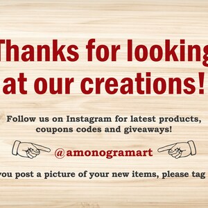 May include: A woodgrain background with red text that says "Thanks for looking at our creations!"  Follow us on Instagram for latest products, coupons codes and giveaways! @amonogramart If you post a picture of your new items, please tag us!