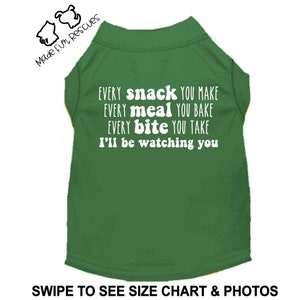May include: Green dog shirt with white text that reads "EVERY snack YOU MAKE EVERY meal YOU BAKE EVERY bite YOU TAKE I'll be watching you".